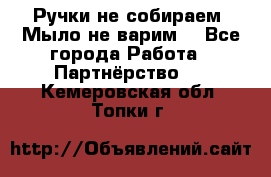 Ручки не собираем! Мыло не варим! - Все города Работа » Партнёрство   . Кемеровская обл.,Топки г.